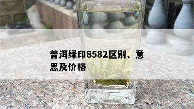 普洱绿印8582区别、意思及价格