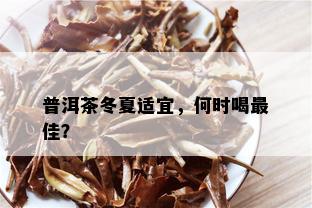 普洱茶冬夏适宜，何时喝更佳？