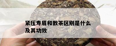 紧压寿眉和散茶区别是什么及其功效