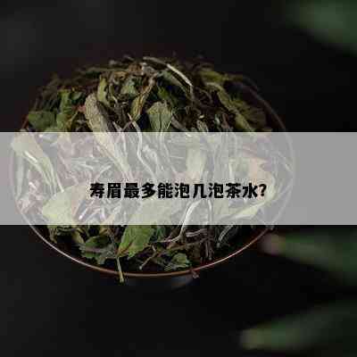 寿眉最多能泡几泡茶水？