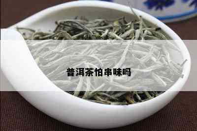 普洱茶怕串味吗