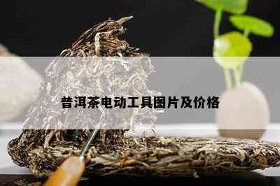 普洱茶电动工具图片及价格