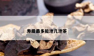 寿眉最多能泡几泡茶