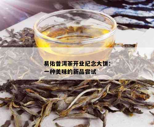 易佑普洱茶开业纪念大饼：一种美味的新品尝试