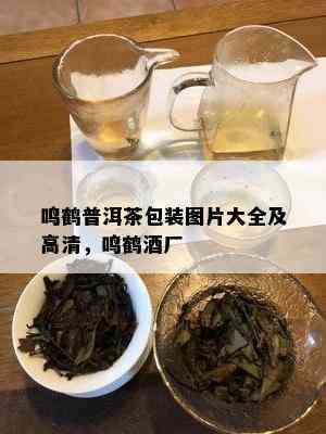 鸣鹤普洱茶包装图片大全及高清，鸣鹤厂