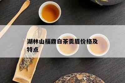 湖林山福鼎白茶贡眉价格及特点