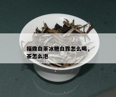 福鼎白茶冰糖白露怎么喝，茶怎么泡