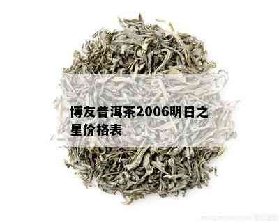 博友普洱茶2006明日之星价格表