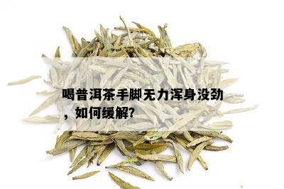 喝普洱茶手脚无力浑身没劲，如何缓解？