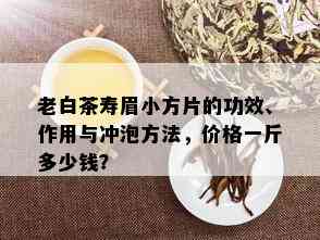 老白茶寿眉小方片的功效、作用与冲泡方法，价格一斤多少钱？