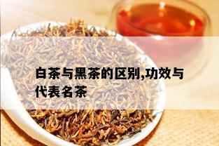 白茶与黑茶的区别,功效与代表名茶