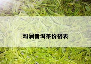 玛润普洱茶价格表