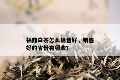 福鼎白茶怎么销售好，销售好的省份有哪些？