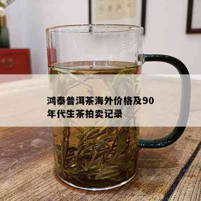 鸿泰普洱茶海外价格及90年代生茶拍卖记录