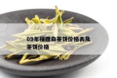 09年福鼎白茶饼价格表及茶饼价格