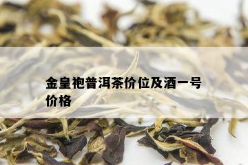 金皇袍普洱茶价位及一号价格