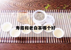 寿眉和老白茶哪个好