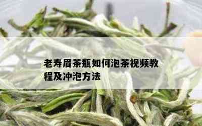 老寿眉茶瓶如何泡茶视频教程及冲泡方法