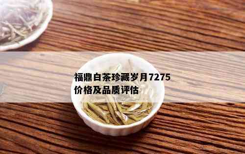 福鼎白茶珍藏岁月7275价格及品质评估