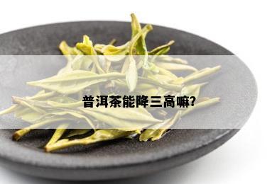 普洱茶能降三高嘛？