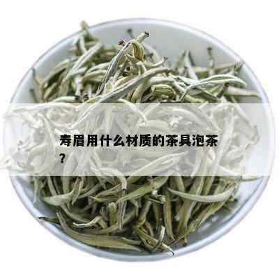 寿眉用什么材质的茶具泡茶？