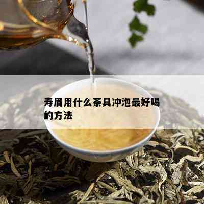 寿眉用什么茶具冲泡更好喝的方法