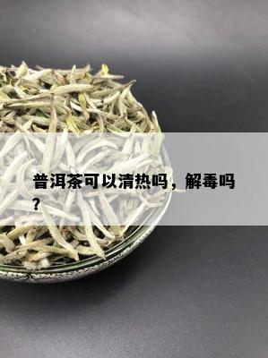 普洱茶可以清热吗，解吗？