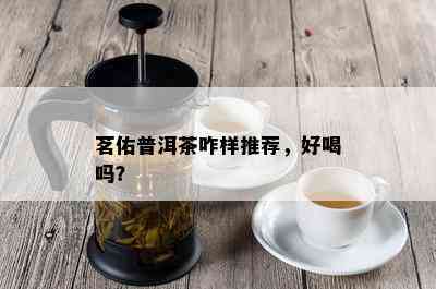 茗佑普洱茶咋样推荐，好喝吗？