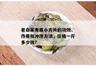 老白茶寿眉小方片的功效、作用和冲泡方法，价格一斤多少钱？