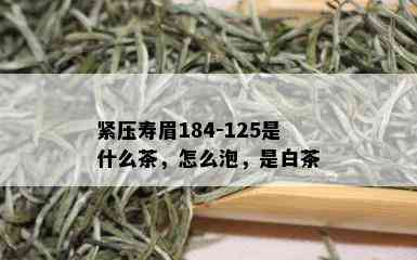 紧压寿眉184-125是什么茶，怎么泡，是白茶