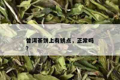 普洱茶饼上有锈点，正常吗？