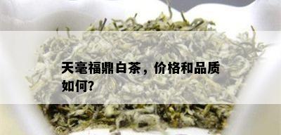 天毫福鼎白茶，价格和品质如何？