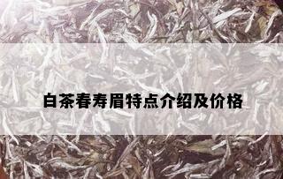 白茶春寿眉特点介绍及价格