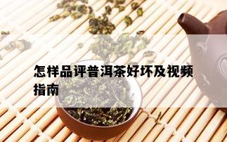 怎样品评普洱茶好坏及视频指南