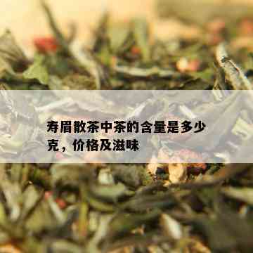 寿眉散茶中茶的含量是多少克，价格及滋味