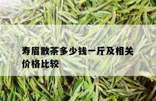 寿眉散茶多少钱一斤及相关价格比较