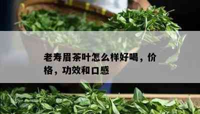 老寿眉茶叶怎么样好喝，价格，功效和口感