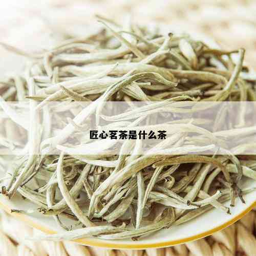 匠心茗茶是什么茶