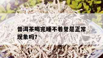 普洱茶喝完睡不着觉是正常现象吗?