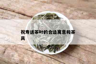 祝寿送茶叶的合适寓意和茶具