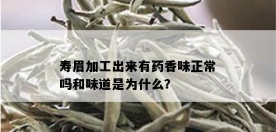 寿眉加工出来有药香味正常吗和味道是为什么？