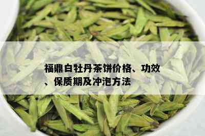 福鼎白牡丹茶饼价格、功效、保质期及冲泡方法