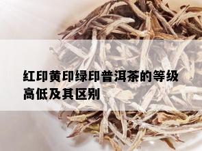 红印黄印绿印普洱茶的等级高低及其区别