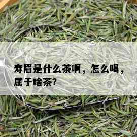 寿眉是什么茶啊，怎么喝，属于啥茶？