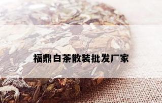 福鼎白茶散装批发厂家