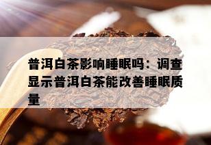 普洱白茶影响睡眠吗：调查显示普洱白茶能改善睡眠质量