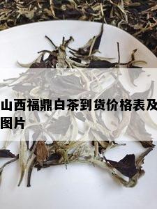 山西福鼎白茶到货价格表及图片