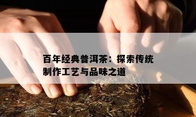 百年经典普洱茶：探索传统制作工艺与品味之道