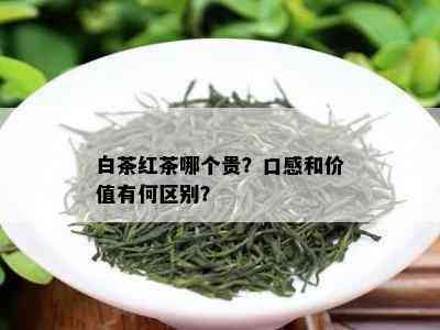 白茶红茶哪个贵？口感和价值有何区别？