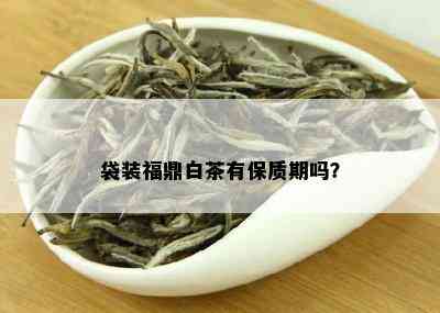 袋装福鼎白茶有保质期吗？